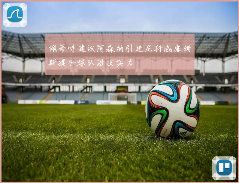 佩蒂特建议阿森纳引进尼科威廉姆斯提升球队进攻实力