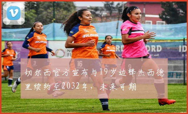 切尔西官方宣布与19岁边锋杰西德里续约至2032年，未来可期