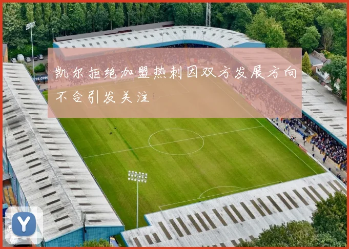 凯尔拒绝加盟热刺因双方发展方向不合引发关注