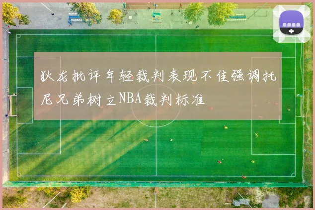 狄龙批评年轻裁判表现不佳强调托尼兄弟树立NBA裁判标准