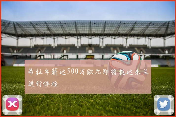 希拉年薪达500万欧元即将抵达米兰进行体检