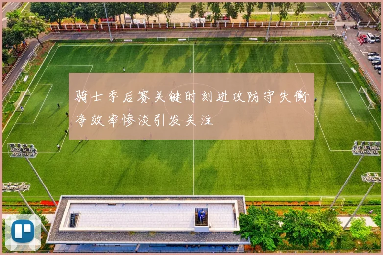 骑士季后赛关键时刻进攻防守失衡净效率惨淡引发关注