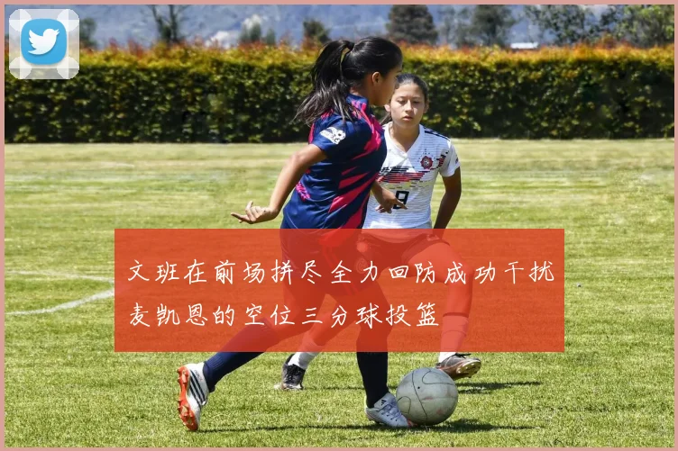 文班在前场拼尽全力回防成功干扰麦凯恩的空位三分球投篮