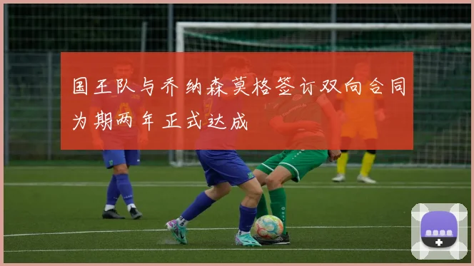 国王队与乔纳森莫格签订双向合同为期两年正式达成