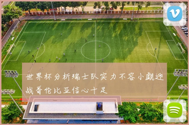 世界杯分析瑞士队实力不容小觑迎战哥伦比亚信心十足