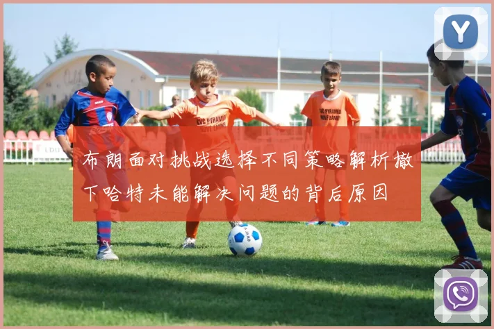 布朗面对挑战选择不同策略解析撤下哈特未能解决问题的背后原因