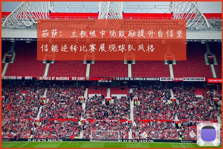 茹萨：主教练中场鼓励提升自信坚信能逆转比赛展现球队风格