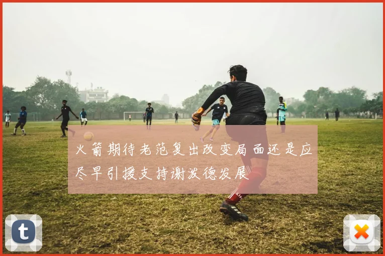 火箭期待老范复出改变局面还是应尽早引援支持谢泼德发展